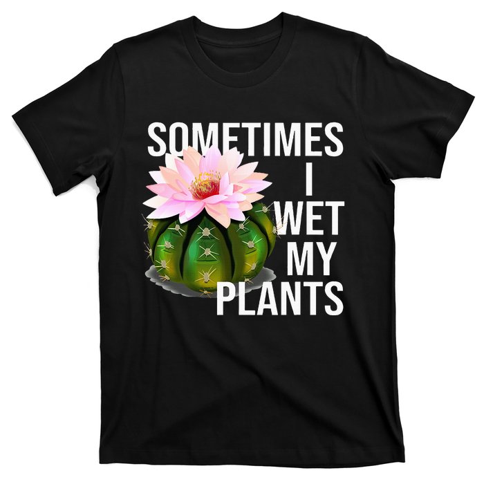 Sometimes I Wet My Plants Funny Gardening Cactus Lover T-Shirt