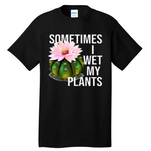 Sometimes I Wet My Plants Funny Gardening Cactus Lover Tall T-Shirt