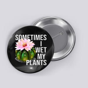 Sometimes I Wet My Plants Funny Gardening Cactus Lover Button