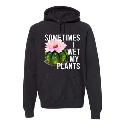 Sometimes I Wet My Plants Funny Gardening Cactus Lover Premium Hoodie