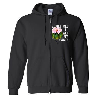 Sometimes I Wet My Plants Funny Gardening Cactus Lover Full Zip Hoodie