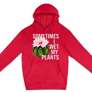 Sometimes I Wet My Plants Funny Gardening Cactus Lover Premium Pullover Hoodie