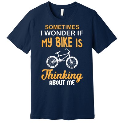 Sometimes I Wonder If My Bike Is Thinking About Me Premium T-Shirt