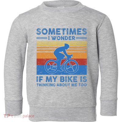 Sometimes I Wonder If My Bike Is Thinking About Me Too Biker Toddler Sweatshirt