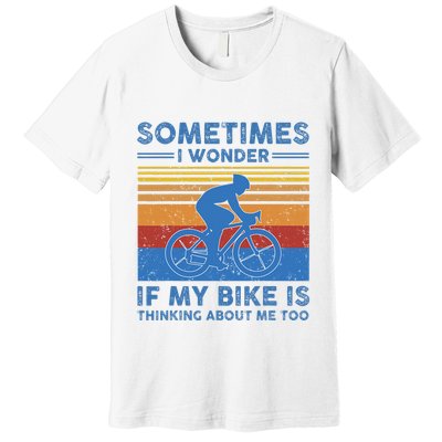 Sometimes I Wonder If My Bike Is Thinking About Me Too Biker Premium T-Shirt