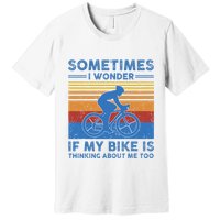 Sometimes I Wonder If My Bike Is Thinking About Me Too Biker Premium T-Shirt