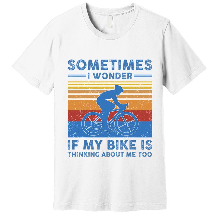 Sometimes I Wonder If My Bike Is Thinking About Me Too Biker Premium T-Shirt