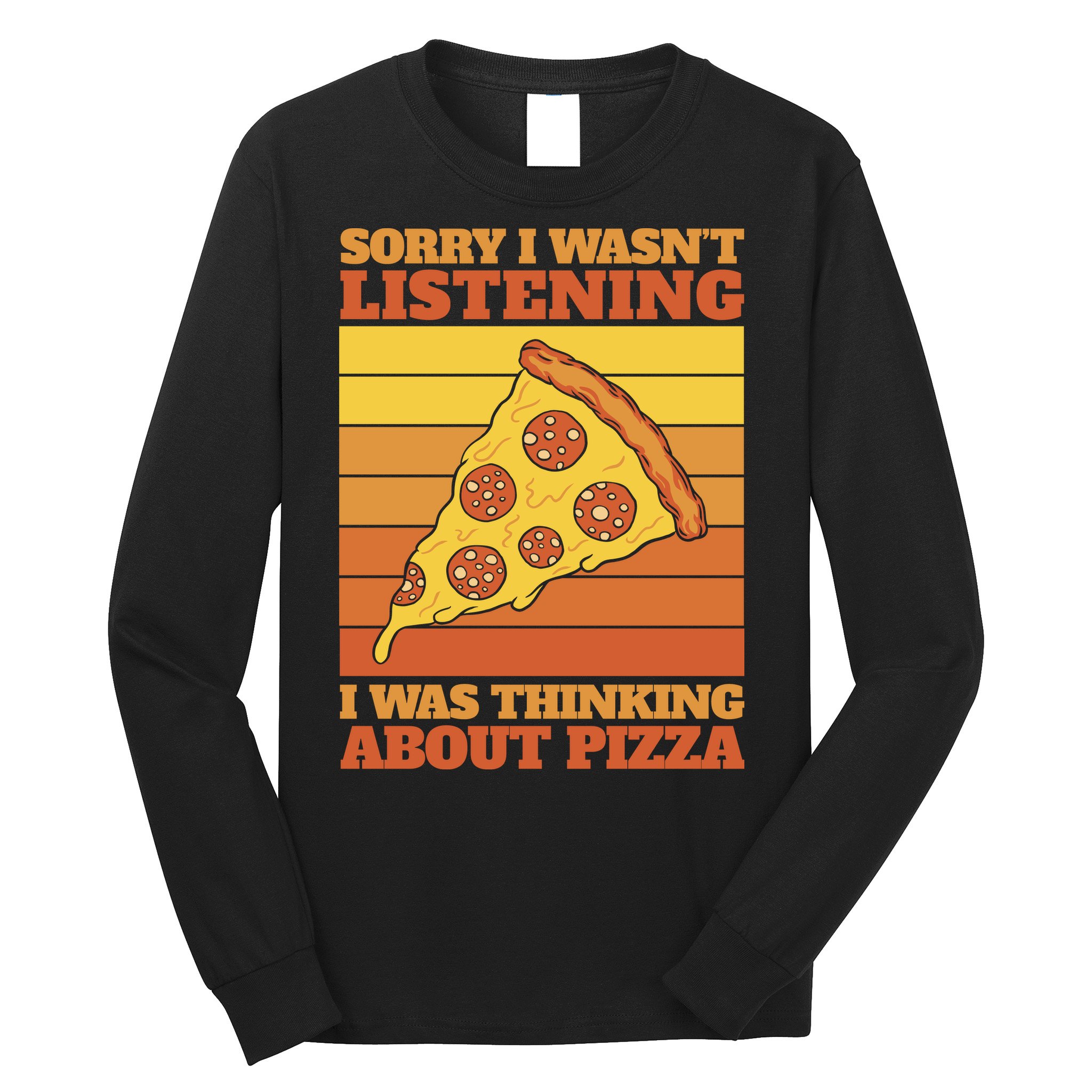 Sorry I Wasn't Listening I Was Thinking About Pizza Long Sleeve Shirt