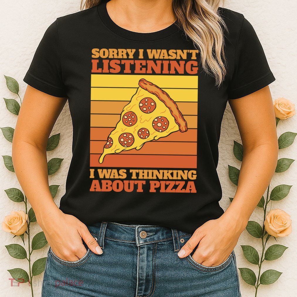 Sorry I Wasn't Listening I Was Thinking About Pizza Womens T-Shirt