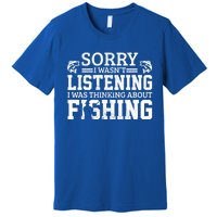 Sorry I WasnT Listening Thinking About Fishing Funny Gift Premium T-Shirt