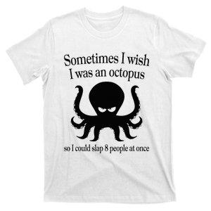 Sometimes I Wish I Was An Octopus Slap 8 People At A Time T-Shirt