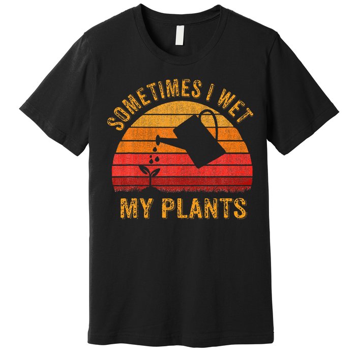 Sometimes I Wet My Plants Garden Lover Premium T-Shirt