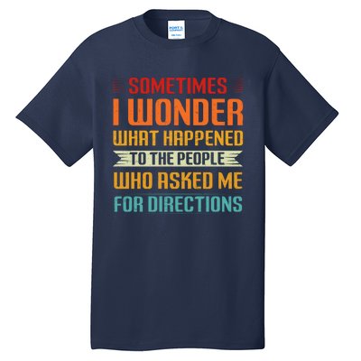 Sometimes I Wonder What Happened To The People Who Asked Me For Directions Tall T-Shirt