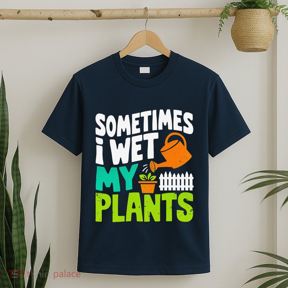 Sometimes I Wet My Plants T-Shirt