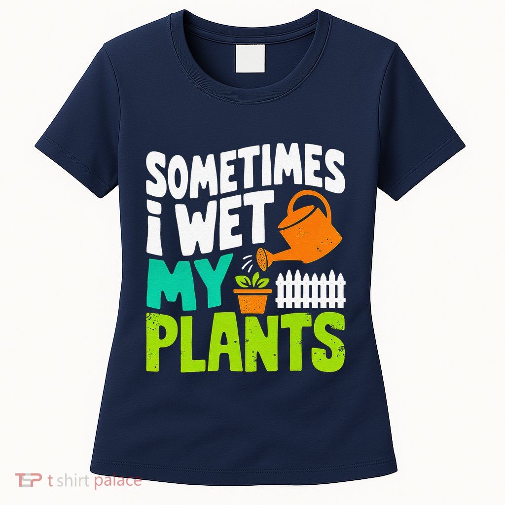Sometimes I Wet My Plants Womens T-Shirt