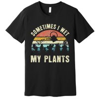 Sometimes I Wet My Plants Funny Hobby Gardening Premium T-Shirt