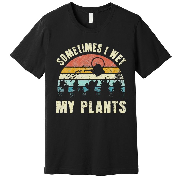 Sometimes I Wet My Plants Funny Hobby Gardening Premium T-Shirt