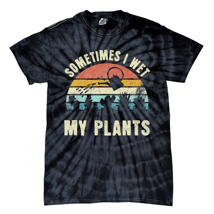 Sometimes I Wet My Plants Funny Hobby Gardening Tie-Dye T-Shirt