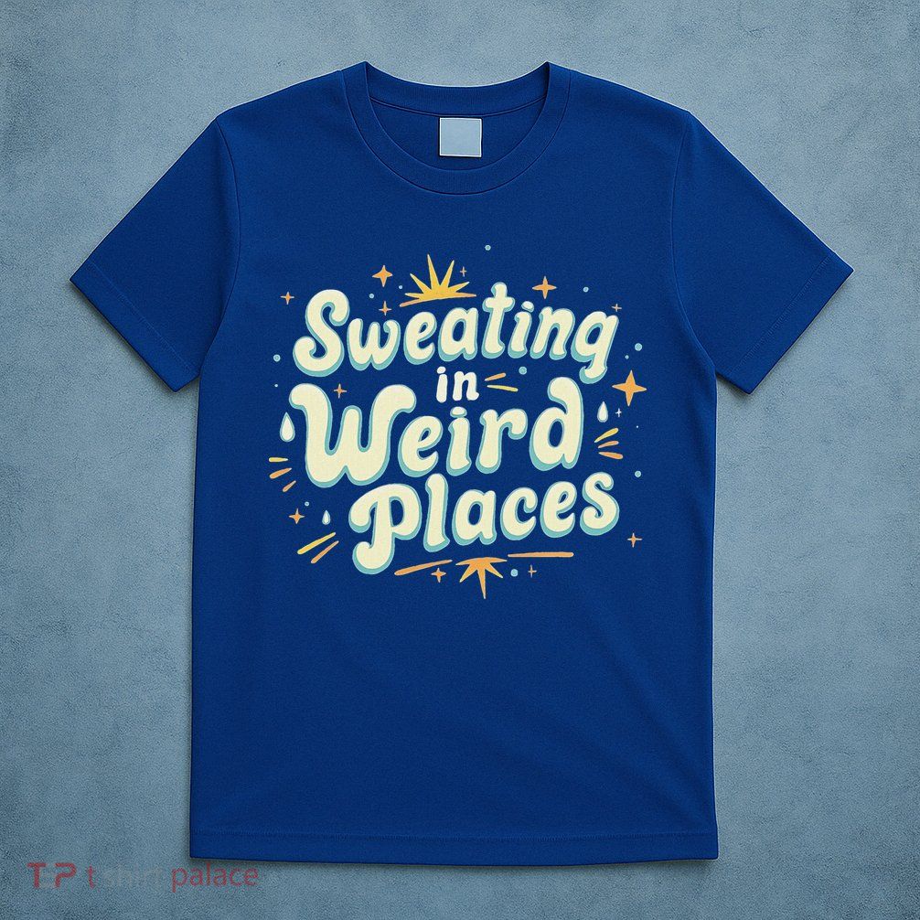 Sweating In Weird Place Funny Embarrassing T-Shirt