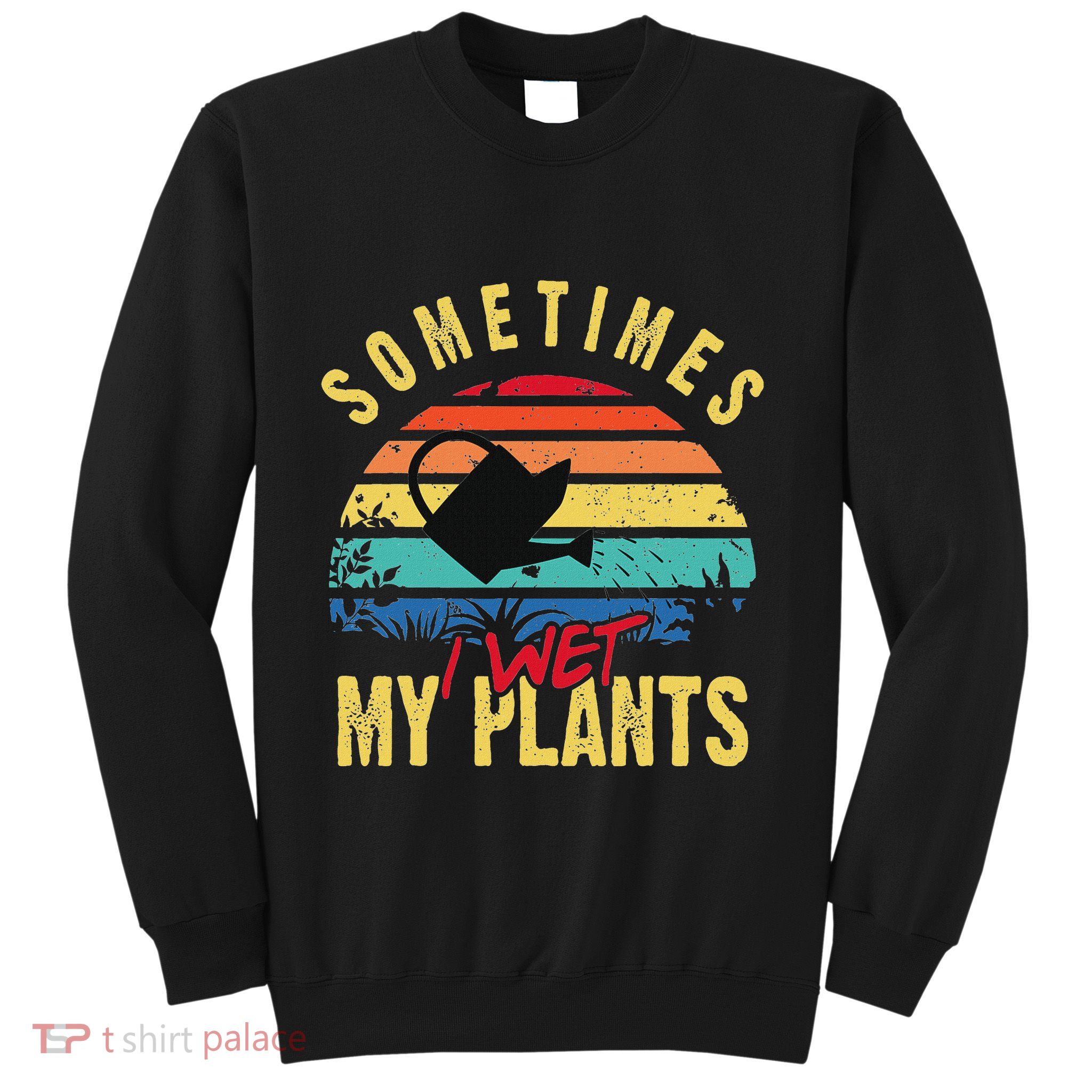 Sometimes I Wet My Plants Gardener Gardening Plant Grower Sweatshirt