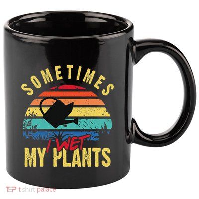 Sometimes I Wet My Plants Gardener Gardening Plant Grower 11oz C Handle Ceramic Mug