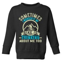Sometimes I Wonder If My Bike Is Thinking About Me Too Toddler Sweatshirt