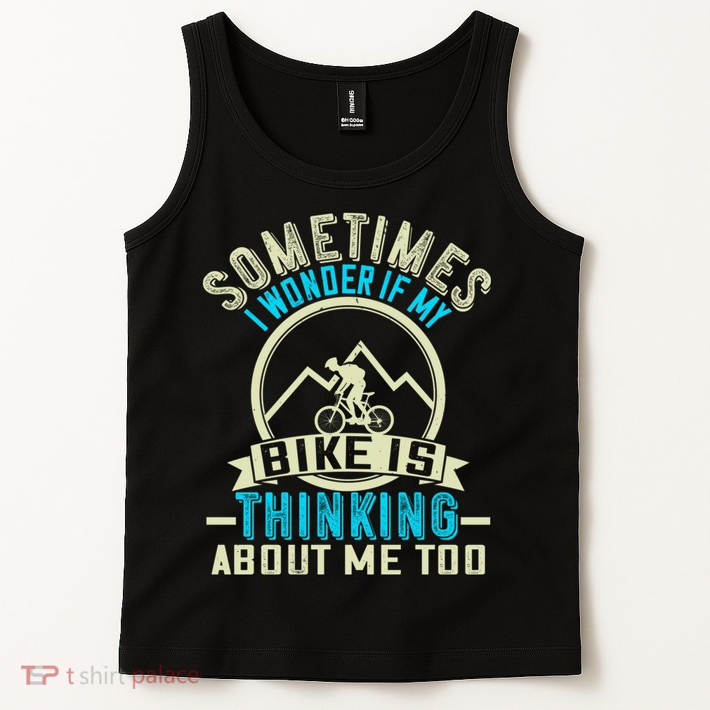 Sometimes I Wonder If My Bike Is Thinking About Me Too Tank Top