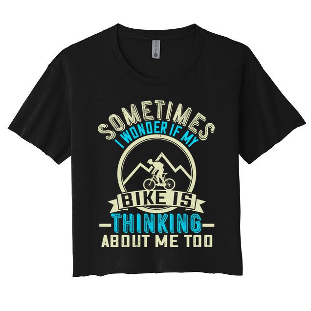 Sometimes I Wonder If My Bike Is Thinking About Me Too Crop Top
