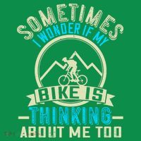 Sometimes I Wonder If My Bike Is Thinking About Me Too T-Shirt