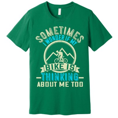 Sometimes I Wonder If My Bike Is Thinking About Me Too Premium T-Shirt