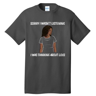 Sorry I WasnT Listening I Was Thinking About Locs Tall T-Shirt