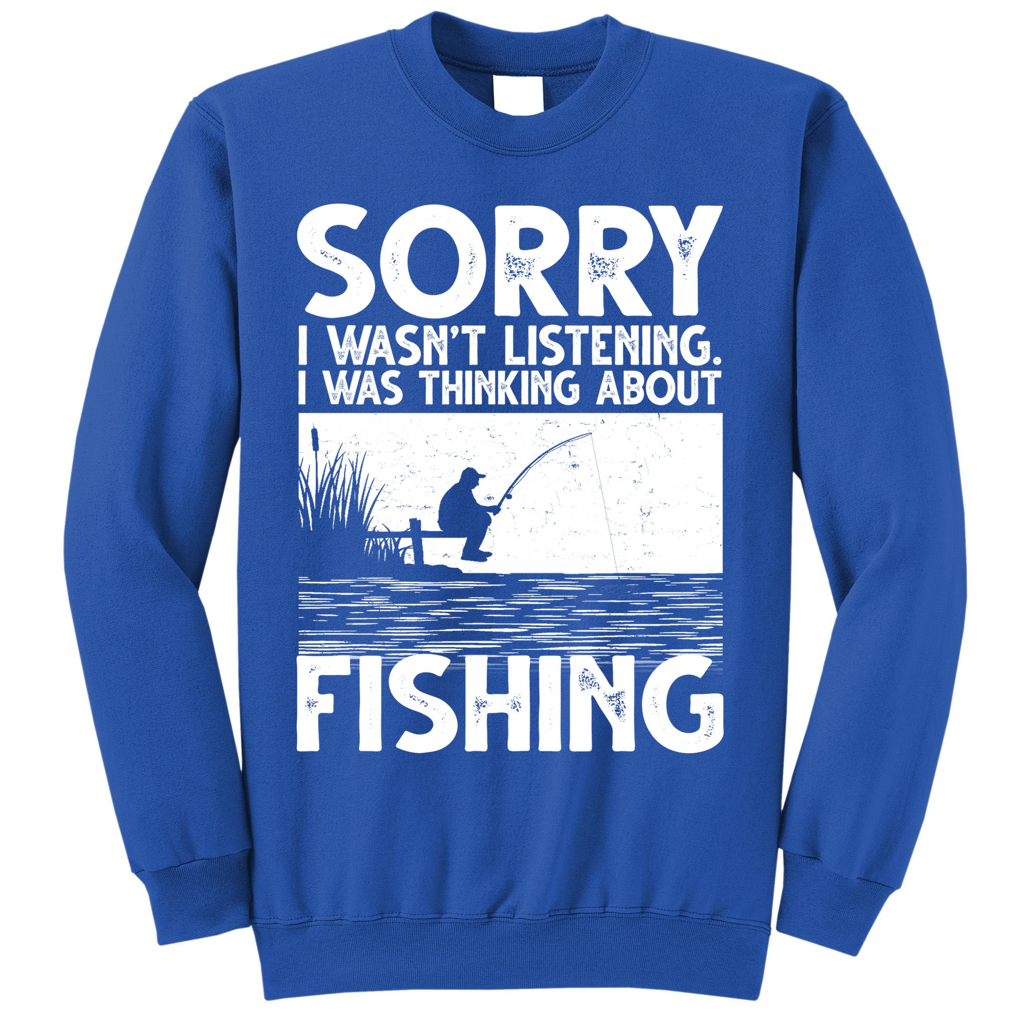 Sorry I Wasn't Listening I Was Thinking About Fishing Sweatshirt