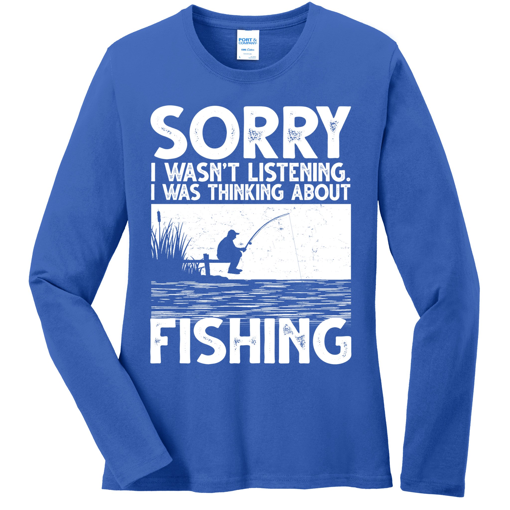 Sorry I Wasn't Listening I Was Thinking About Fishing Ladies Long Sleeve Shirt