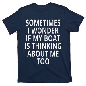 Sometimes I Wonder If My Boat Is Thinking About Me Too T-Shirt