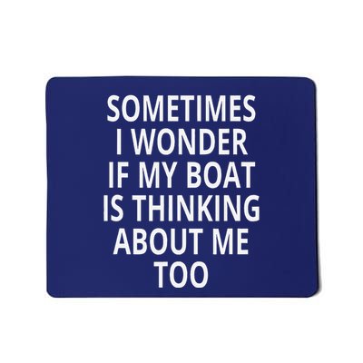 Sometimes I Wonder If My Boat Is Thinking About Me Too Mousepad