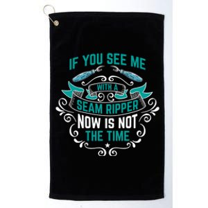 Sewing If You See Me With A Seam Ripper Now Is Not The Time Gift Platinum Collection Golf Towel