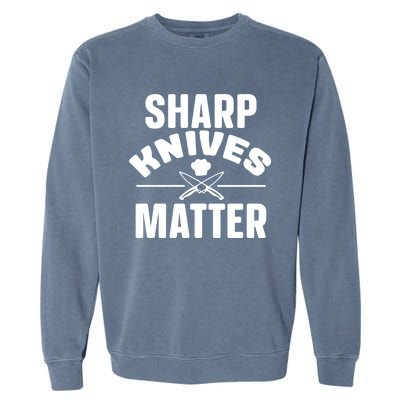 Sharp Knives Matter Kitchen Chef And Home Cook Cute Gift Garment-Dyed Sweatshirt