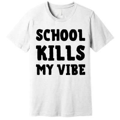 School Kills My Vibe Funny School Kills My Vibe Premium T-Shirt