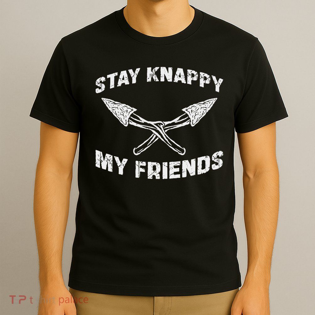 Stay Knappy My Friends Cool Flint Knapping For Flintknappers T-Shirt