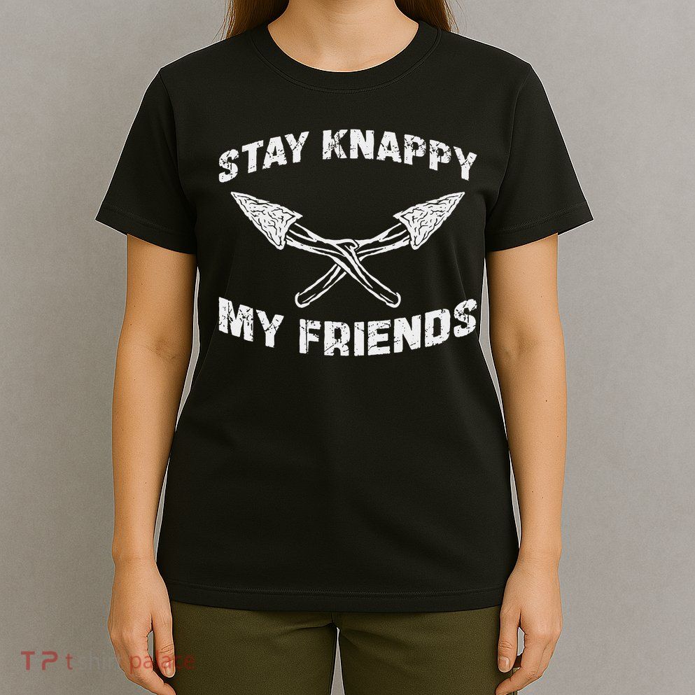 Stay Knappy My Friends Cool Flint Knapping For Flintknappers T-Shirt