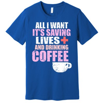 Saving Lives And Ing Coffee Doctors And Nurses Gift Premium T-Shirt