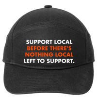 Support Local Before ThereS Nothing Local Left To Support 7-Panel Snapback Hat