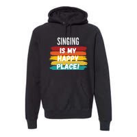 Singing Lover Gifts Singing Is My Happy Place Premium Hoodie