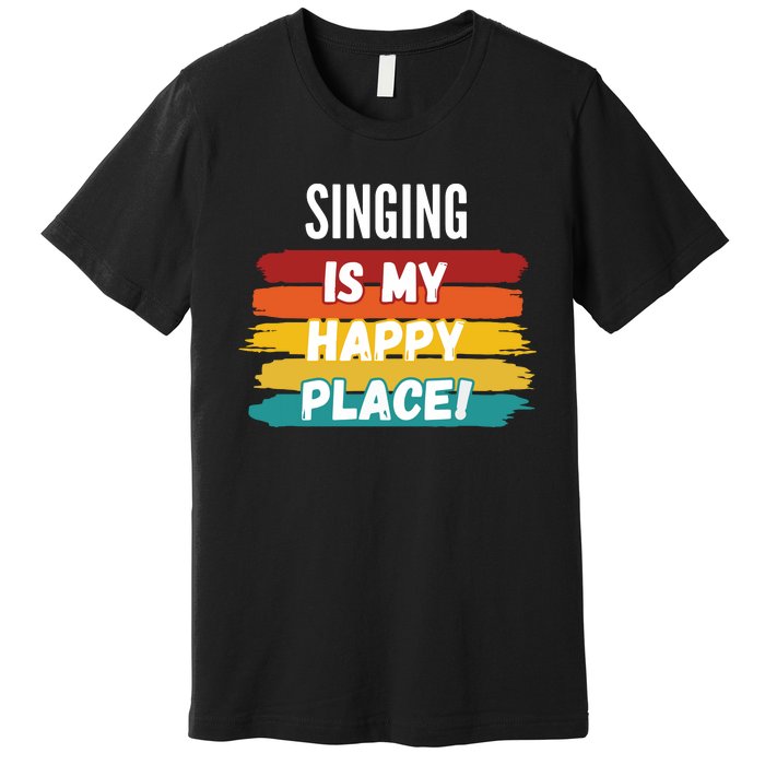 Singing Lover Gifts Singing Is My Happy Place Premium T-Shirt