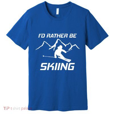 Ski Lover Id Rather Be Skiing Snow Cute Gift Premium T-Shirt