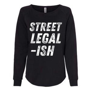 Street Legal Ish Mechanic Drag Racing Hot Rod Low Rider Car Gift Womens California Wash Sweatshirt