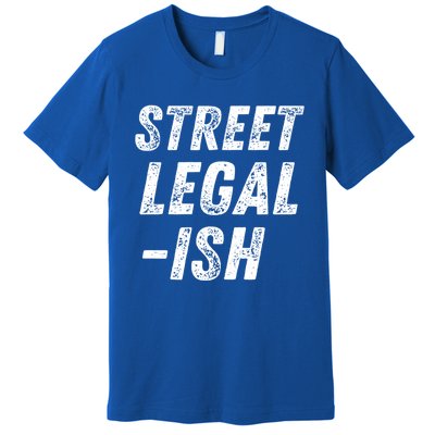 Street Legal Ish Mechanic Drag Racing Hot Rod Low Rider Car Great Gift Premium T-Shirt