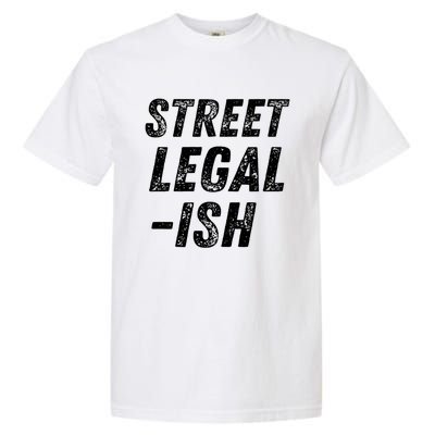 Street Legal Ish Mechanic Drag Racing Hot Rod Low Rider Car Great Gift Garment-Dyed Heavyweight T-Shirt