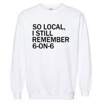 So Local I Still Remember 6 On 6 Basketball Garment-Dyed Sweatshirt