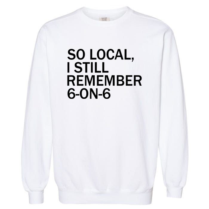 So Local I Still Remember 6 On 6 Basketball Garment-Dyed Sweatshirt